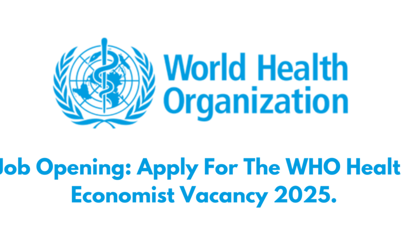 Job Opening: Apply For The WHO Health Economist Vacancy 2025.